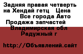 Задняя правая четверть на Хендай гетц › Цена ­ 6 000 - Все города Авто » Продажа запчастей   . Владимирская обл.,Радужный г.